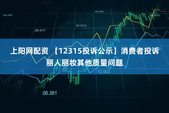 上阳网配资 【12315投诉公示】消费者投诉丽人丽妆其他质量问题