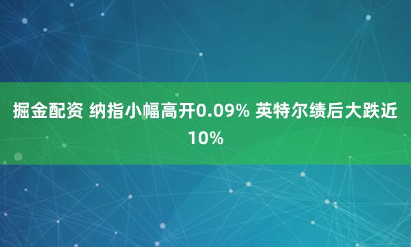 掘金配资 纳指小幅高开0.09% 英特尔绩后大跌近10%