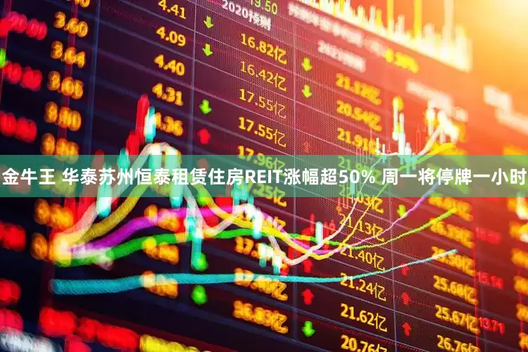 金牛王 华泰苏州恒泰租赁住房REIT涨幅超50% 周一将停牌一小时