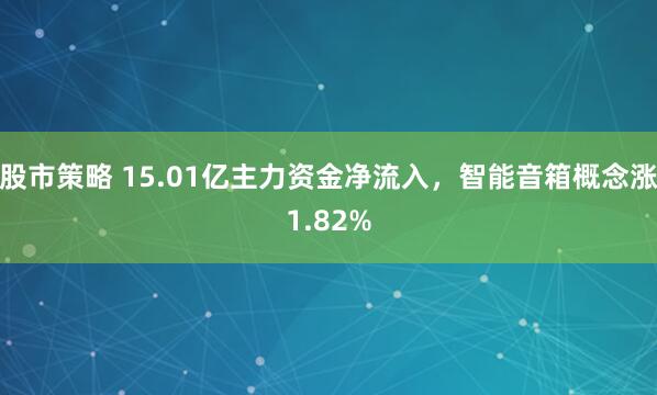 股市策略 15.01亿主力资金净流入，智能音箱概念涨1.82%