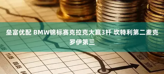 垒富优配 BMW锦标赛克拉克大赢3杆 坎特利第二麦克罗伊第三